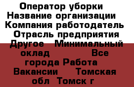 Оператор уборки › Название организации ­ Компания-работодатель › Отрасль предприятия ­ Другое › Минимальный оклад ­ 25 000 - Все города Работа » Вакансии   . Томская обл.,Томск г.